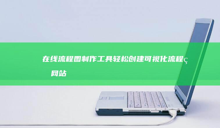 在线流程图制作工具：轻松创建可视化流程的网站